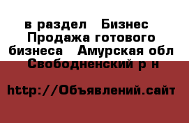  в раздел : Бизнес » Продажа готового бизнеса . Амурская обл.,Свободненский р-н